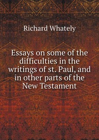 Essays on some of the difficulties in the writings of st. Paul, and in other parts of the New Testament, Richard Whately обложка-превью