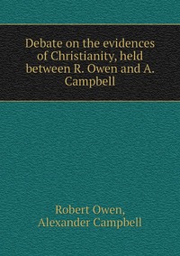 Debate on the evidences of Christianity, held between R. Owen and A. Campbell, Robert Owen, Alexander Campbell обложка-превью