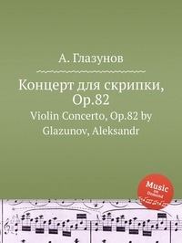 Концерт для скрипки, Op.82: Violin Concerto, Op.82 by Glazunov, Aleksandr, Александр Глазунов обложка-превью