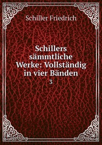 Schillers sämmtliche Werke: Vollständig in vier Bänden: 3, Schiller Friedrich обложка-превью