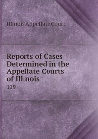 Reports of Cases Determined in the Appellate Courts of Illinois: 119, Illinois Appellate Court обложка-превью