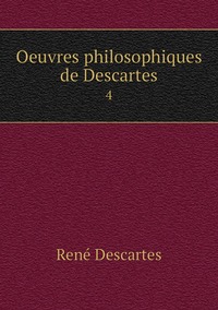 Oeuvres philosophiques de Descartes: 4, Rene Descartes обложка-превью