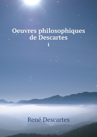 Oeuvres philosophiques de Descartes: 1, Rene Descartes обложка-превью