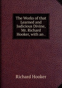 The Works of that Learned and Judicious Divine, Mr. Richard Hooker, with an ., Richard Hooker обложка-превью