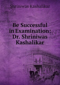 Be Successful in Examination: Dr. Shriniwas Kashalikar, Shriniwas Kashalikar обложка-превью