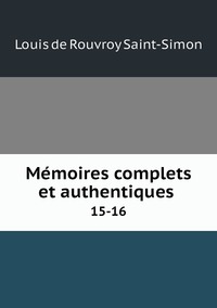Mémoires complets et authentiques .: 15-16, Louis de Rouvroy Saint-Simon обложка-превью