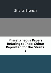 Miscellaneous Papers Relating to Indo-China: Reprinted for the Straits .: 1, Straits Branch обложка-превью