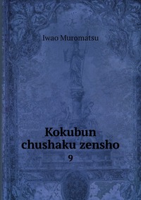 Kokubun chushaku zensho: 9, Iwao Muromatsu обложка-превью