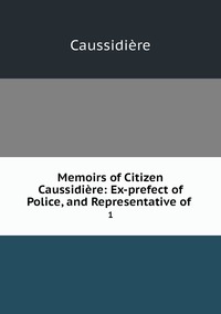 Memoirs of Citizen Caussidière: Ex-prefect of Police, and Representative of .: 1, Caussidiere обложка-превью