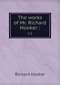 The works of Mr. Richard Hooker :: v.1, Richard Hooker обложка-превью