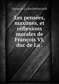 Les pensées, maximes, et réflexions morales de François VI, duc de La ., Francois La Rochefoucauld обложка-превью