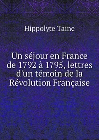 Un séjour en France de 1792 à 1795, lettres d'un témoin de la Révolution Française, Taine Hippolyte обложка-превью
