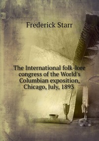 The International folk-lore congress of the World's Columbian exposition, Chicago, July, 1893 , Frederick Starr обложка-превью