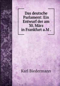 Das deutsche Parlament: Ein Entwurf der am 30. März in Frankfurt a.M ., Karl Biedermann обложка-превью