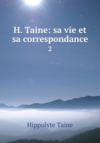 H. Taine: sa vie et sa correspondance: 2, Taine Hippolyte обложка-превью