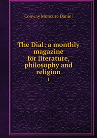 The Dial: a monthly magazine for literature, philosophy and religion: 1, Conway Moncure Daniel обложка-превью