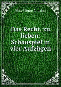 Das Recht, zu lieben: Schauspiel in vier Aufzügen, Nordau Max Simon обложка-превью