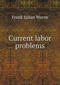 Current labor problems, Frank Julian Warne обложка-превью