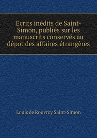 Écrits inédits de Saint-Simon, publiés sur les manuscrits conservés au dépot des affaires étrangères, Louis de Rouvroy Saint-Simon обложка-превью
