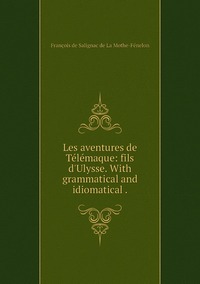 Les aventures de Télémaque: fils d'Ulysse. With grammatical and idiomatical ., Francois de Salignac de La Mothe-Fenelon обложка-превью