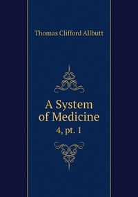 A System of Medicine: 4, pt. 1, Thomas Clifford Allbutt обложка-превью