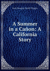 A Summer in a Cañon: A California Story, Wiggin Kate Douglas Smith обложка-превью