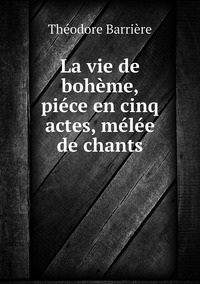 La vie de bohème, piéce en cinq actes, mélée de chants, Theodore Barriere обложка-превью