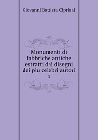 Monumenti di fabbriche antiche estratti dai disegni dei piu celebri autori: 3, Giovanni Battista Cipriani обложка-превью
