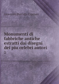 Monumenti di fabbriche antiche estratti dai disegni dei piu celebri autori: 2, Giovanni Battista Cipriani обложка-превью