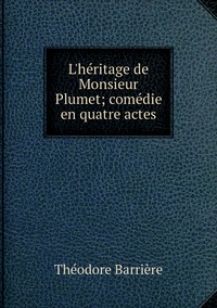 L'héritage de Monsieur Plumet; comédie en quatre actes, Theodore Barriere обложка-превью