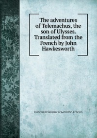 The adventures of Telemachus, the son of Ulysses. Translated from the French by John Hawkesworth, Francois de Salignac de La Mothe-Fenelon обложка-превью