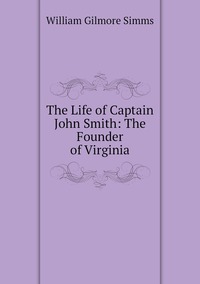 The Life of Captain John Smith: The Founder of Virginia, William Gilmore Simms обложка-превью