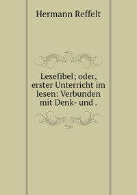 Lesefibel; oder, erster Unterricht im lesen: Verbunden mit Denk- und ., Hermann Reffelt обложка-превью