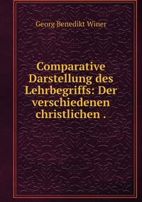 Comparative Darstellung des Lehrbegriffs: Der verschiedenen christlichen ., Georg Benedikt Winer обложка-превью