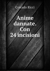 Anime dannate. Con 24 incisioni, Corrado Ricci обложка-превью