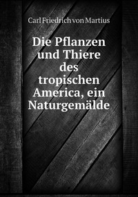 Die Pflanzen und Thiere des tropischen America, ein Naturgemälde, C. F. P. de Martius обложка-превью