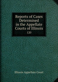 Reports of Cases Determined in the Appellate Courts of Illinois: 120, Illinois Appellate Court обложка-превью