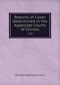 Reports of Cases Determined in the Appellate Courts of Illinois: 139, Illinois Appellate Court обложка-превью
