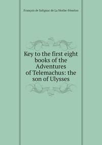 Key to the first eight books of the Adventures of Telemachus: the son of Ulysses, Francois de Salignac de La Mothe-Fenelon обложка-превью