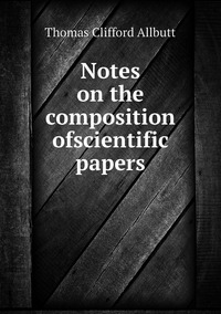 Notes on the composition ofscientific papers, Thomas Clifford Allbutt обложка-превью