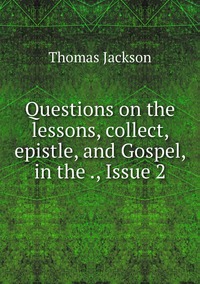 Questions on the lessons, collect, epistle, and Gospel, in the ., Issue 2, Thomas Jackson обложка-превью