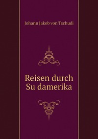 Reisen durch Südamerika, Johann Jakob von Tschudi обложка-превью