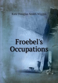 Froebel's Occupations, Wiggin Kate Douglas Smith обложка-превью