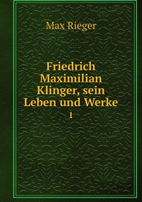 Friedrich Maximilian Klinger, sein Leben und Werke: 1, Max Rieger обложка-превью
