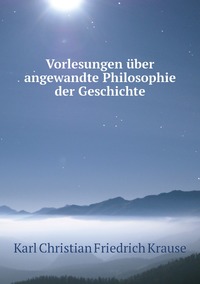 Vorlesungen über angewandte Philosophie der Geschichte, Karl Christian Friedrich Krause обложка-превью