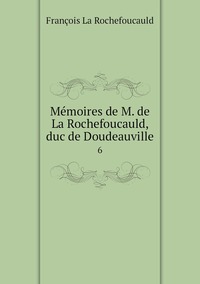 Mémoires de M. de La Rochefoucauld, duc de Doudeauville: 6, Francois La Rochefoucauld обложка-превью