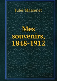 Mes souvenirs, 1848-1912, Jules Massenet обложка-превью