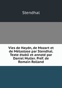 Vies de Haydn, de Mozart et de Métastase par Stendhal. Texte établi et annoté par Daniel Muller. Préf. de Romain Rolland, Stendhal обложка-превью