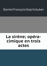 La sirène; opéra-cimique en trois actes, Daniel Francois Esprit Auber обложка-превью