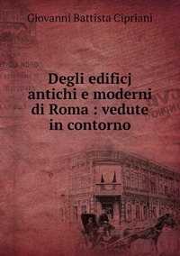 Degli edificj antichi e moderni di Roma : vedute in contorno, Giovanni Battista Cipriani обложка-превью